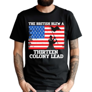 American Flag The British Blew A Thirteen Colony Lead Shirt