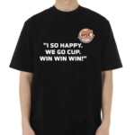 I So Happy We Go Cup Win Win Win Shirt