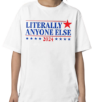 Literally Anyone Else 2024 Shirt