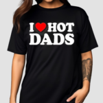 I Love Hot Dads Happy Father’s Day 2024 Shirt