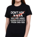 Don’t Ask Nasa Why They Hired German Scientists From 1945-1959 Shirt