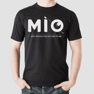 Mio Why Would You Do This To Me Shirt