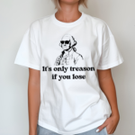 It’s Only Treason If You Lose Shirt