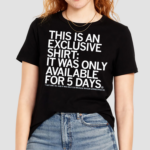 This Is An Exclusive T-Shirt It Was Only Available For 5 Days Shirt