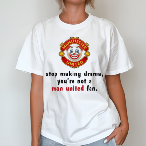 Stop Making Drama You’re Not A Man United Fan Shirt