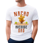 Nacho Average Dad 2024 Shirt