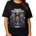 You Better Quit Staring At Me I Am Shy Shirt