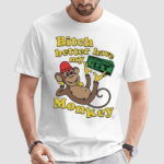 Bitch Better Have My Monkey Shirt