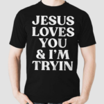 Jesus Loves You And I’m Tryin Shirt