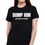 Dump Him And Date Me Instead Shirt