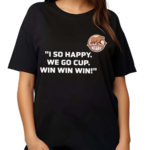 I So Happy We Go Cup Win Win Win Shirt