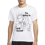 Shrimp I Am Going To Krill Myself Shirt