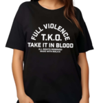 Full Violence T K O Take It In Blood Shirt