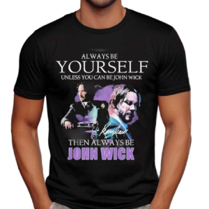Keanu Reeves Always Be Yourself Unless You Can Be John Wick 2024 Shirt