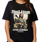 Trust Jesus Not The Government Shirt