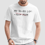 To Do List Your Mom Shirt