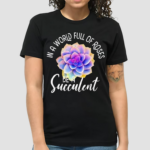 In A World Full Of Roses Be A Succulent Gardener Gardening Shirt