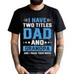 I Have Two Titles Dad And Grandpa And I Rock Them Both Shirt