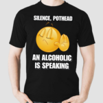 Silence Pothead An Alcoholic Is Speaking Cringey Shirt