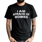 I Am Afraid Of Women Shirt