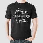 Hard Everything Never Chase A Hoe Shirt