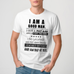 I Am A Good Man I Got A Fat Ass And A Tiny Pecker I Do Laundry And Put Away Dishes Shirt