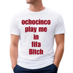 The Fan Wearing Ochocinco Play Me In Fifa Bitch Shirt