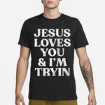 Jesus Loves You And I’m Tryin Shirt