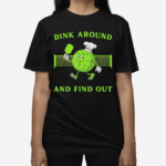 Pickleball Dink Around And Find Out Pickleball Shirt