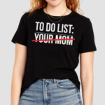 To Do List Your Mom Shirt