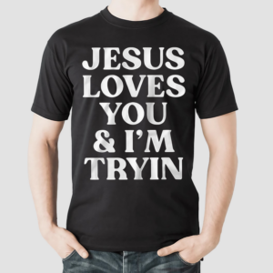 Jesus Loves You And I’m Tryin Shirt