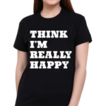 Paige Wearing Think I’m Really Happy Shirt