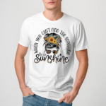 A Girl When You Cant Find The Sunshine Be The Sunshine Shirt