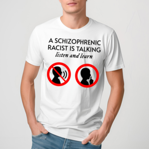 A Schizophrenic Racist Is Talking Listen And Learn Shirt