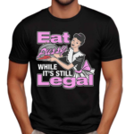 Eat Pussy While It’s Still Legal Shirt