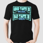 Good Taste In Music Bad Taste In Men Shirt