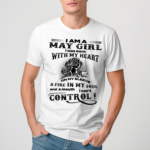 I Am A May Girl I Was Born With My Heart On My Sleev A Fire In My Soul And A Mouth Cant Control Shirt