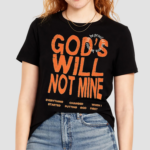 Gods Will Not Mine Everything Changed When I Started Putting God First Life Be Proof Of His Love Let Your Shirt