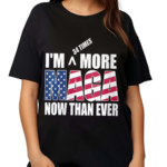 I Am More MAGA Now Than Ever Shirt