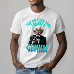 You Are A Genious Funny Shirt