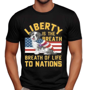 Liberty Is The Breath Of Life To Nations Cute Dog Independence Day Shirt