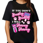 If You Donot Brushy Brushy I Will Shavey Shavey Shirt