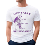 Mentally Still At The Renaissance Shirt