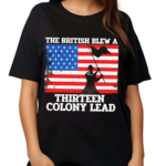 American Flag The British Blew A Thirteen Colony Lead Shirt