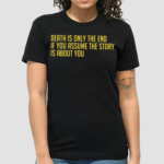 Death Is Only The End If You Assume The Story Is About You Shirt