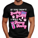 If You Don’t Brushy Brushy I Will Shavey Shavey Shirt