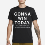 Gonna Win Today Shirt