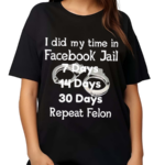 I Did My Time In Facebook Jail 7 Days 14 Days 30 Days Repeat Felon Shirt