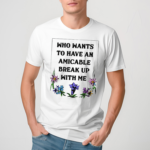 Who Wants To Have An Amicable Break Up With Me Tee Shirt