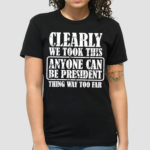 Clearly We Took This Anyone Can Be President Shirt